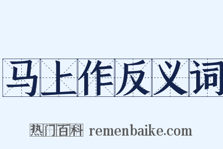 马上作反义词是什么意思的图片